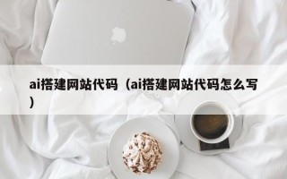 滨州ai搭建网站代码（ai搭建网站代码怎么写）