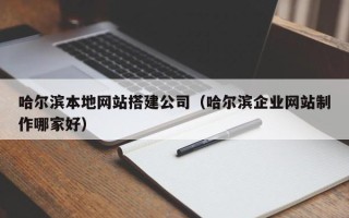 滨州哈尔滨本地网站搭建公司（哈尔滨企业网站制作哪家好）