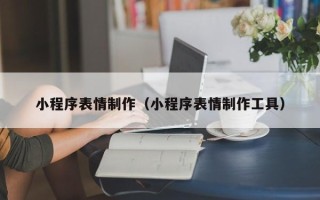 滨州小程序表情制作（小程序表情制作工具）
