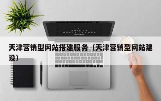 滨州天津营销型网站搭建服务（天津营销型网站建设）