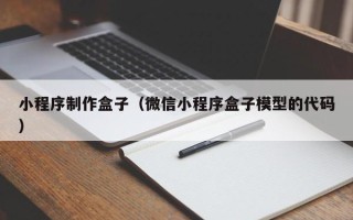 滨州小程序制作盒子（微信小程序盒子模型的代码）