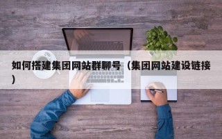 滨州如何搭建集团网站群聊号（集团网站建设链接）
