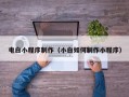 滨州电白小程序制作（小白如何制作小程序）