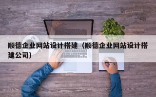 滨州顺德企业网站设计搭建（顺德企业网站设计搭建公司）