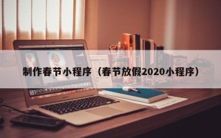滨州制作春节小程序（春节放假2020小程序）
