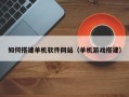 滨州如何搭建单机软件网站（单机游戏搭建）