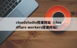 滨州cloudstudio搭建网站（cloudflare workers搭建网站）