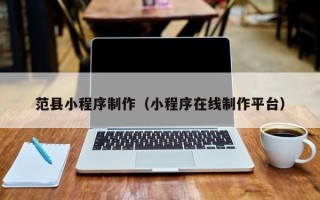 滨州范县小程序制作（小程序在线制作平台）