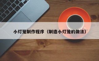 滨州小灯笼制作程序（制造小灯笼的做法）
