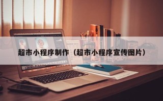 滨州超市小程序制作（超市小程序宣传图片）