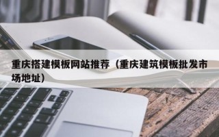 滨州重庆搭建模板网站推荐（重庆建筑模板批发市场地址）