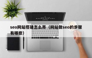 滨州seo网站搭建怎么弄（网站做seo的步骤有哪些）